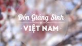 Đón Noel đúng nghĩa ở đâu trên đất Việt - Phần 1 năm 2025