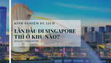 Du lịch Singapore nên ở khu nào năm 2025