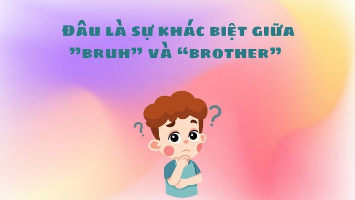 Sự khác biệt giữa từ bruh và brother