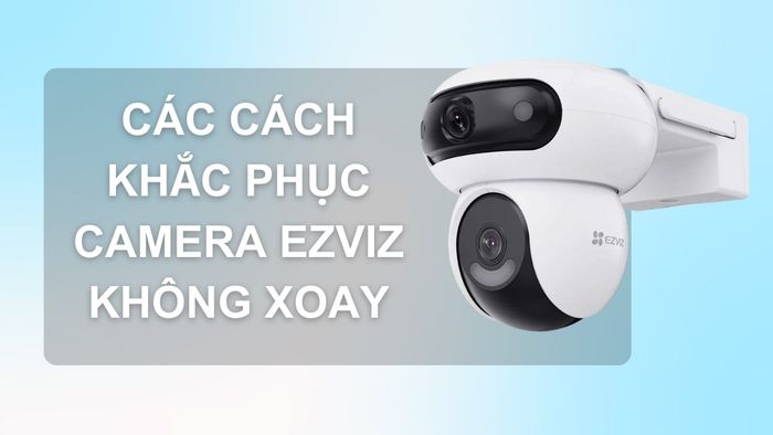 Hướng dẫn tắt chế độ tự xoay của camera Ezviz và cách khắc phục sự cố