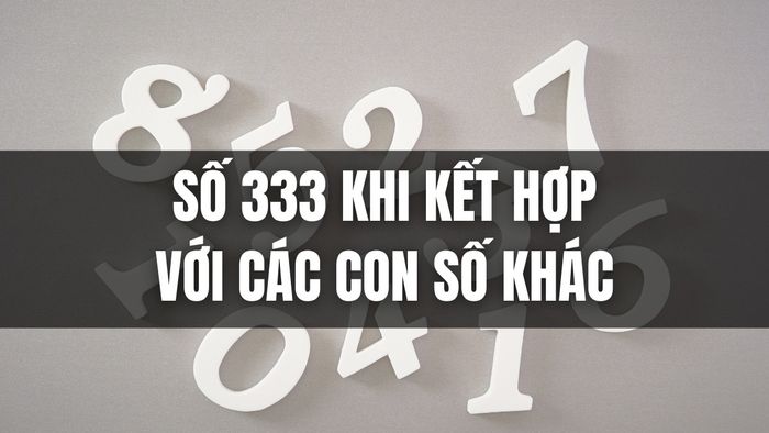 Kết hợp số 333 với các con số khác có thể mang lại những ý nghĩa và năng lượng mới mẻ.
