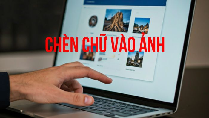 Cách chèn văn bản vào hình ảnh trên máy tính - Lý do nên thêm chữ vào ảnh