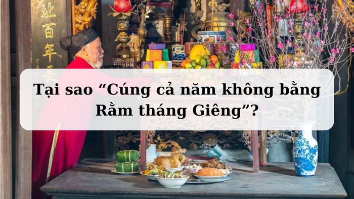 Vì sao câu nói 'Cúng cả năm không bằng Rằm tháng Giêng' lại có ý nghĩa đặc biệt?