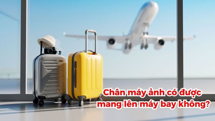 Có thể mang chân máy ảnh lên máy bay không?