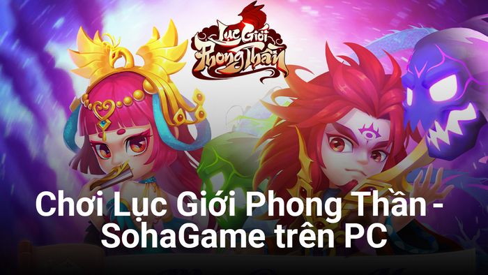 Trải nghiệm game chiến thuật thẻ bài Lục Giới Phong Thần - SohaGame trên máy tính