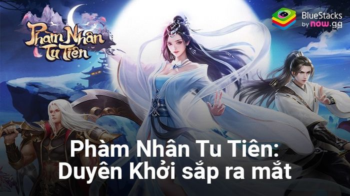 Phàm Nhân Tu Tiên: Duyên Khởi – Trò chơi nhập vai tu tiên mới sắp ra mắt