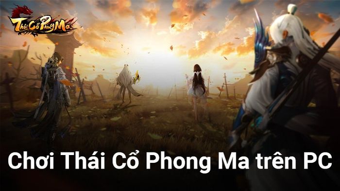 Tham gia ngay Thái Cổ Phong Ma trên PC với BlueStacks, trải nghiệm game nhập vai độc đáo