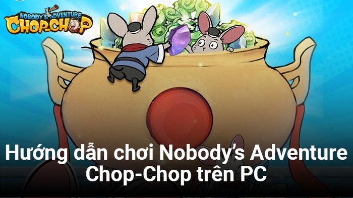 Hướng dẫn đầy đủ cách chơi Nobody’s Adventure Chop-Chop trên PC với BlueStacks