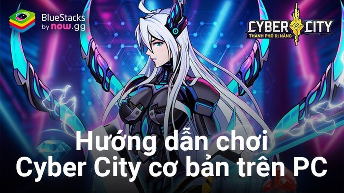 Cách thức chơi cơ bản Cyber City: Thành Phố Dị Năng trên máy tính cùng BlueStacks