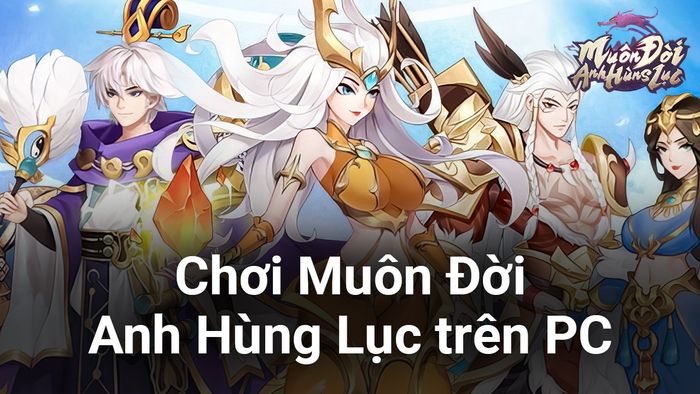 Chơi Muôn Đời Anh Hùng Lục trên máy tính với BlueStacks