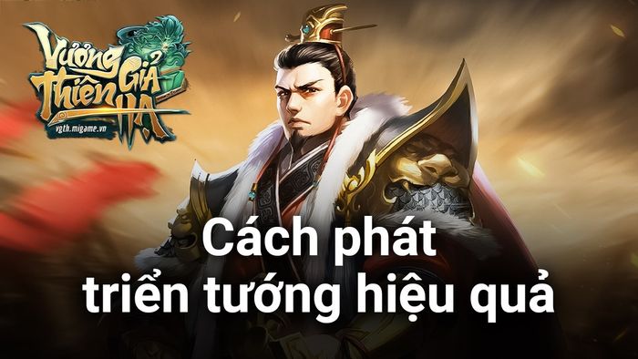 Cách thức hiệu quả để nuôi dưỡng và phát triển tướng trong Vương Giả Thiên Hạ