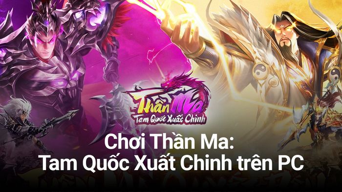 Khám phá game chiến thuật tự động Thần Ma: Tam Quốc Xuất Chinh trên PC