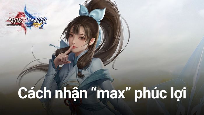 Võ Lâm Truyền Kỳ MAX: Hướng dẫn nhận phúc lợi và ưu đãi “siêu hấp dẫn” cho toàn bộ game thủ