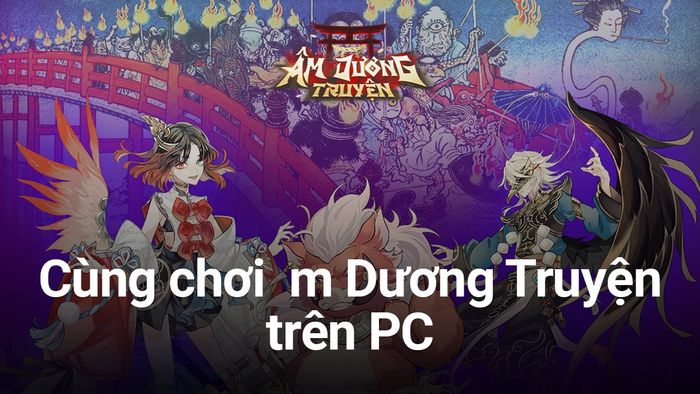 Trải nghiệm game Âm Dương Truyện trên máy tính cùng BlueStacks