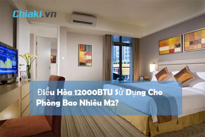 Máy điều hòa có công suất 12000BTU dùng cho phòng có diện tích bao nhiêu m2?