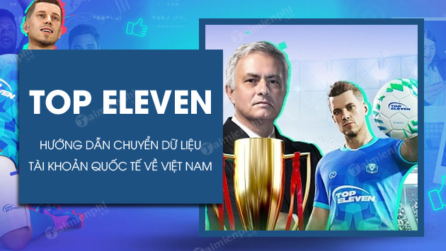 eleven - Hướng dẫn an toàn chuyển đổi tài khoản Top Eleven Quốc Tế về Việt Nam Cach-chuyen-tai-khoan-top-eleven-quoc-te-ve-viet-nam