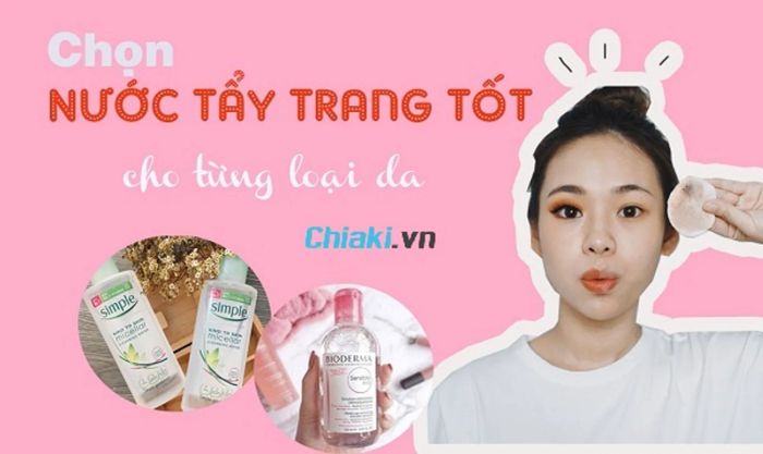 Cách chọn nước tẩy trang hiệu quả và phù hợp.