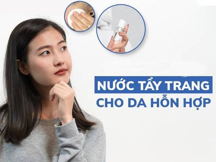 Danh sách các sản phẩm nước tẩy trang cho da hỗn hợp thiên dầu tốt nhất hiện nay