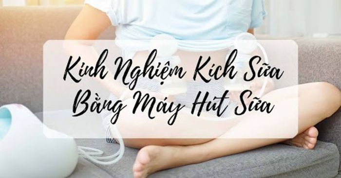 Cách kích sữa bằng máy hút sữa hiệu quả, giúp sữa mẹ tăng nhiều hơn