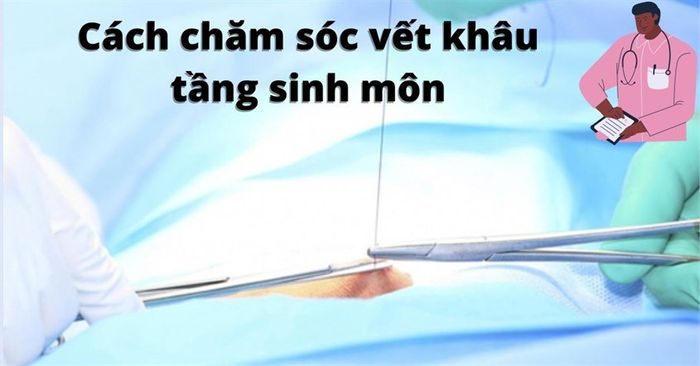 Để chăm sóc vết khâu tầng sinh môn đúng cách và hiệu quả, bạn cần cẩn thận và tuân thủ các quy trình an toàn.