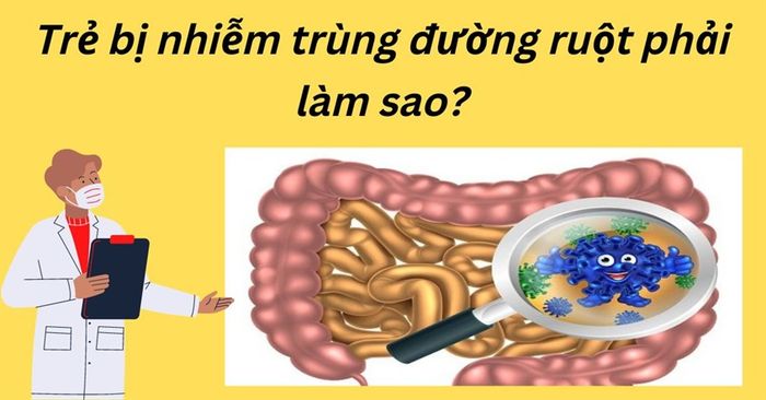 Bệnh nhiễm trùng đường ruột ở trẻ em khiến nhiều bậc phụ huynh lo lắng.