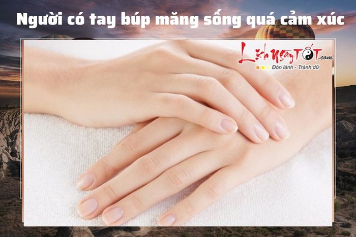 Người có tay búp măng sống rất giàu cảm xúc.