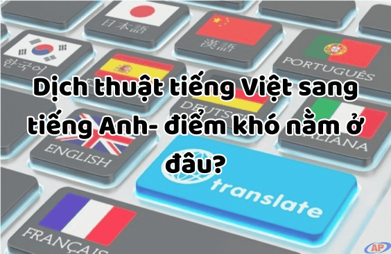 Việc dịch từ tiếng Việt sang tiếng Anh- điểm khó ở đâu?