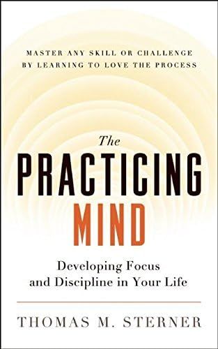 The Practicing Mind: Developing Focus and Discipline in Your Life — Master Any Skill or Challenge by Learning to Love the Process: Sterner, Thomas M.: 0884930604978: Amazon.com: Books