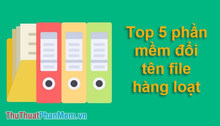 Top 5 phần mềm giúp đổi tên file hàng loạt nhanh chóng