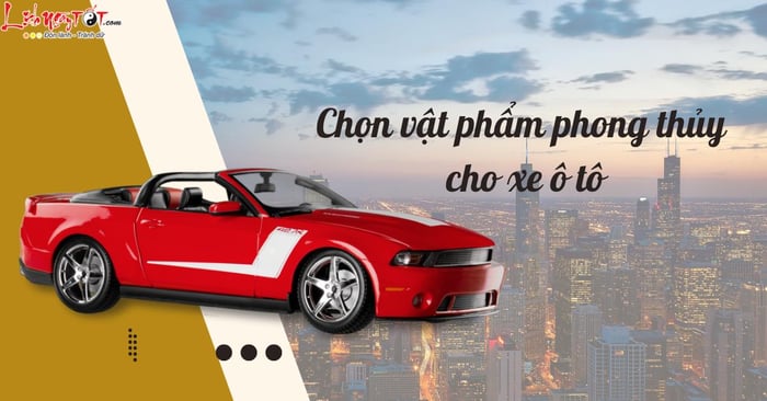 Lựa Chọn Vật Phẩm Phong Thuỷ Cho Xe Ô Tô