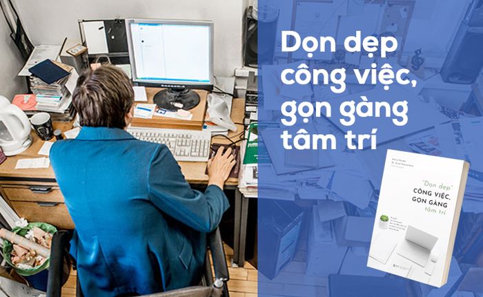 Tóm tắt cuốn sách “Dọn dẹp công việc, tạo sự gọn gàng trong tâm trí”