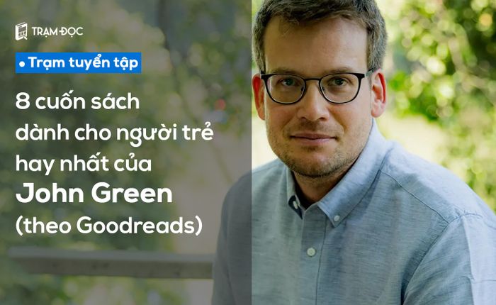 8 tác phẩm của John Green được Goodreads đánh giá cao nhất dành cho người đọc trẻ