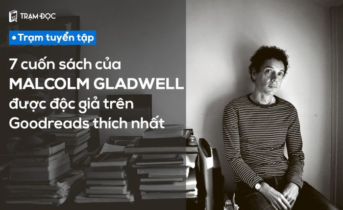 7 cuốn sách của Malcolm Gladwell được độc giả trên Goodreads ưa thích nhất