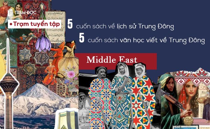Khám phá về Trung Đông: 5 cuốn sách lịch sử và 5 tác phẩm văn học không thể bỏ qua về Trung Đông