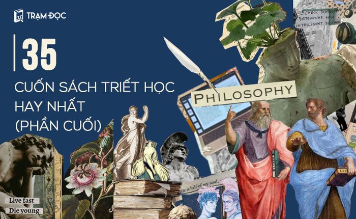 35 tác phẩm triết học xuất sắc nhất giúp bạn sống tốt hơn và trở nên vĩ đại hơn trong suy nghĩ (Phần kết)