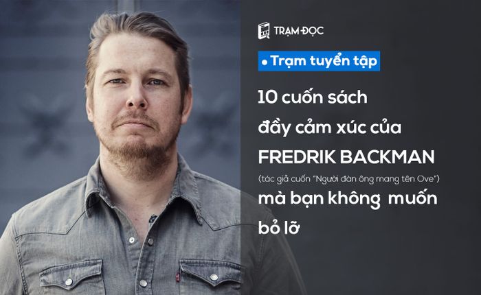 10 tác phẩm đầy cảm xúc của Fredrik Backman (tác giả của cuốn sách 