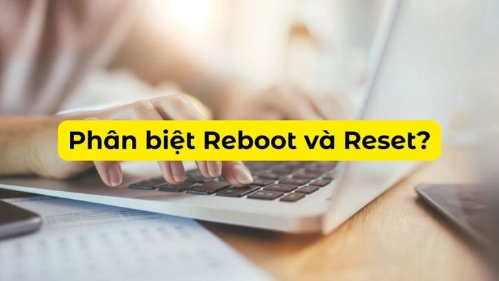 Khác biệt giữa Reboot và reset là gì?