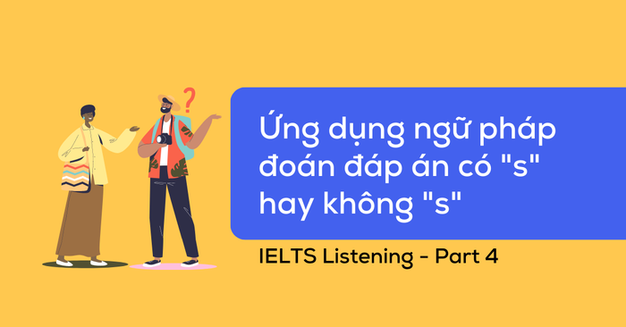 Ứng dụng ngữ pháp để phán đoán có 's' hay không có 's' trong IELTS Listening part 4