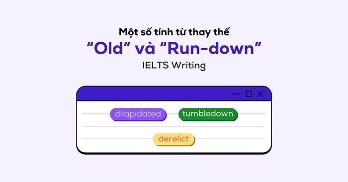 Một số từ thay thế cho “Old” và “Run-down” trong IELTS Writing