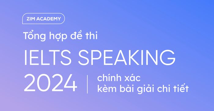 tổng hợp đề thi ielts speaking 2024 kèm bài mẫu cập nhật liên tục