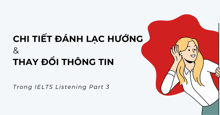 chi tiết về việc mất phương hướng và thay đổi thông tin trong ielts listening part 3