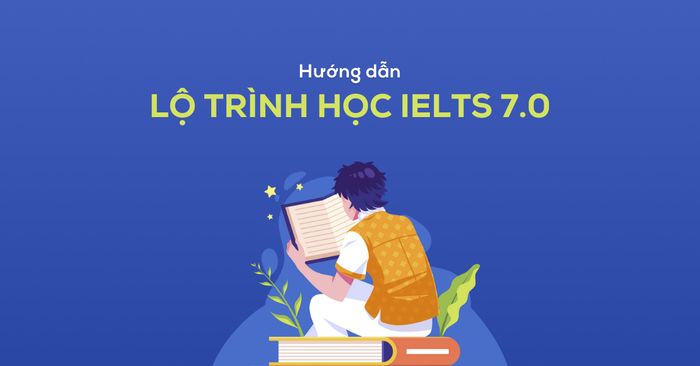 Cách thức hướng dẫn lộ trình học IELTS 7.0 cho người mới bắt đầu