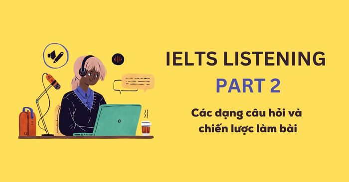 IELTS Listening Part 2 | Các loại câu hỏi và chiến lược làm bài