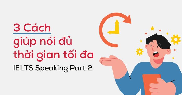 3 biện pháp giúp đạt yêu cầu về thời gian nói trong IELTS Speaking Part 2