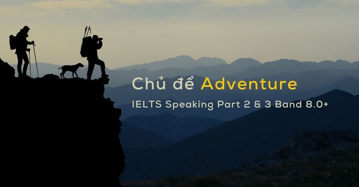 chủ đề phiêu lưu bài mẫu ielts speaking part 2 3 dành cho band 80