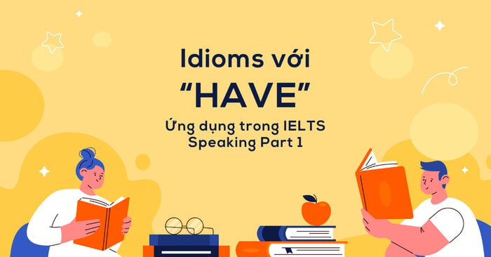 12 thành ngữ với have áp dụng trong phần 1 của ielts speaking