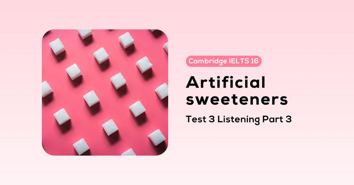 Giải bài nghe cambridge ielts 16 test 3 listening part 3 artificial sweeteners