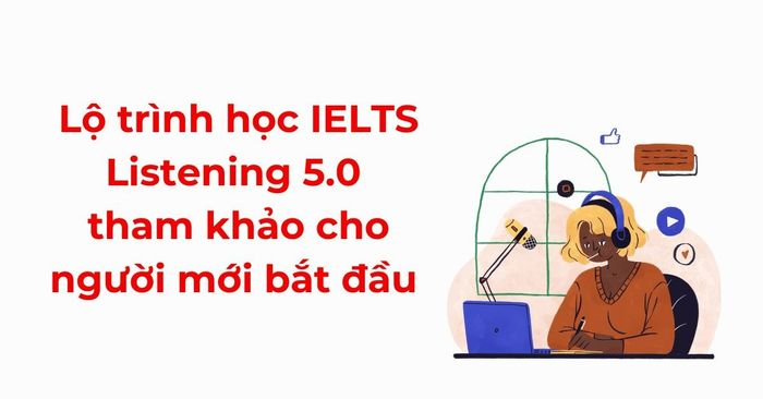 phương án học IELTS Listening 5.0 tham khảo dành cho người mới bắt đầu