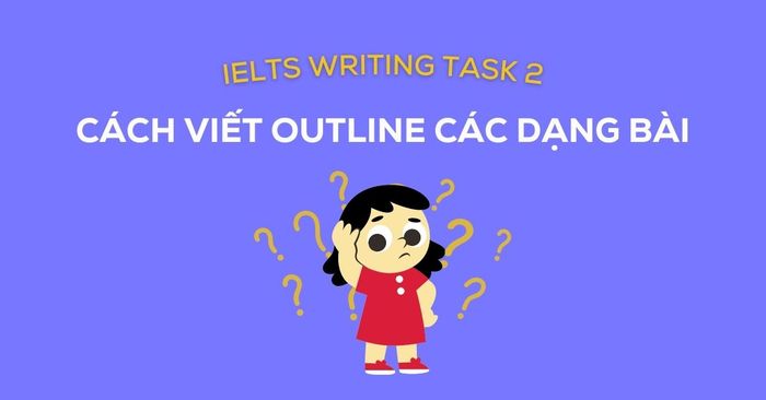 phuong phap viet outline writing task 2 cho cac dang bai ielts thuong gap