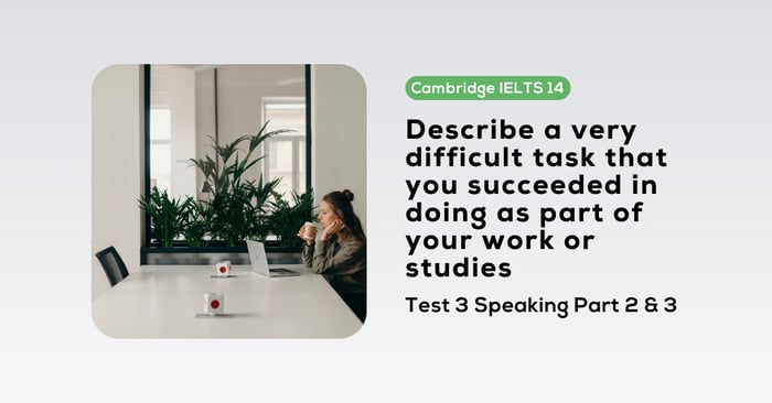 Solve the Cambridge IELTS 14, Test 3, Speaking Part 2 & 3 task: Describe a very difficult task that you successfully completed as part of your work or studies.